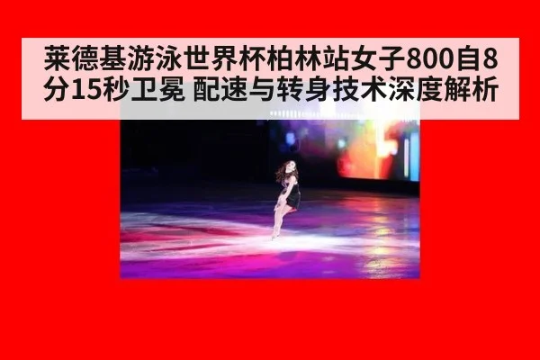 莱德基游泳世界杯柏林站女子800自8分15秒卫冕 配速与转身技术深度解析