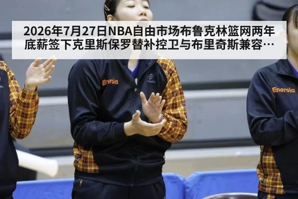 2026年7月27日NBA自由市场布鲁克林篮网两年底薪签下克里斯保罗替补控卫与布里奇斯兼容分析