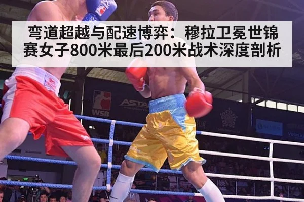 弯道超越与配速博弈：穆拉卫冕世锦赛女子800米最后200米战术深度剖析